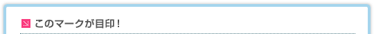 このマークが目印！